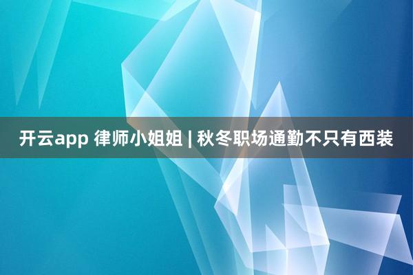 開云app 律師小姐姐 | 秋冬職場通勤不只有西裝