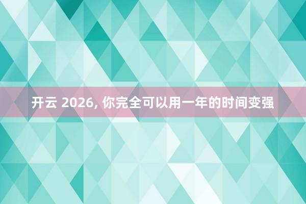 開云 2026, 你完全可以用一年的時間變強