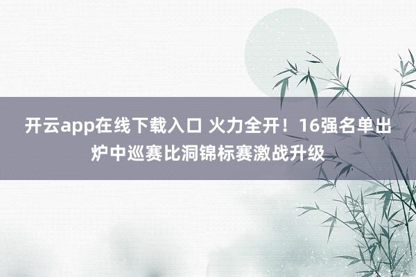 開云app在線下載入口 火力全開!16強名單出爐中巡賽比洞錦標賽激戰升級