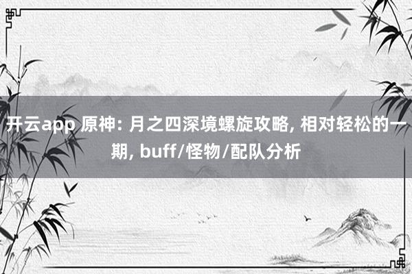開云app 原神: 月之四深境螺旋攻略, 相對輕松的一期, buff/怪物/配隊分析
