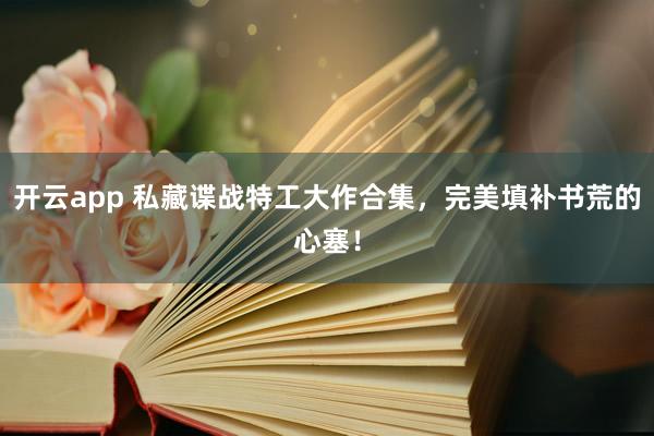 開云app 私藏諜戰特工大作合集,完美填補書荒的心塞!