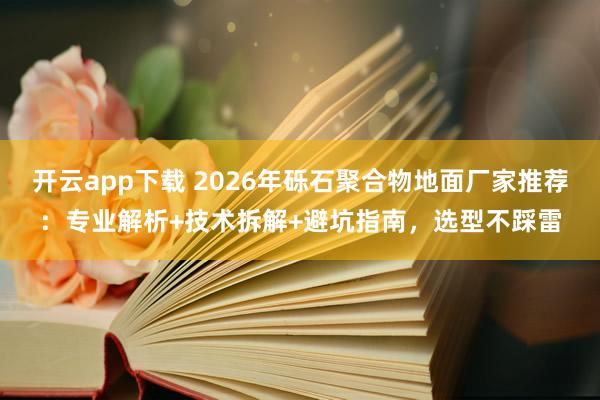 開云app下載 2026年礫石聚合物地面廠家推薦:專業解析+技術拆解+避坑指南,選型不踩雷