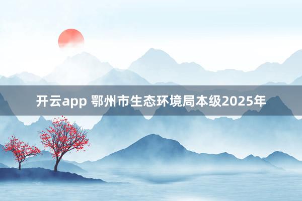 開云app 鄂州市生態環境局本級2025年