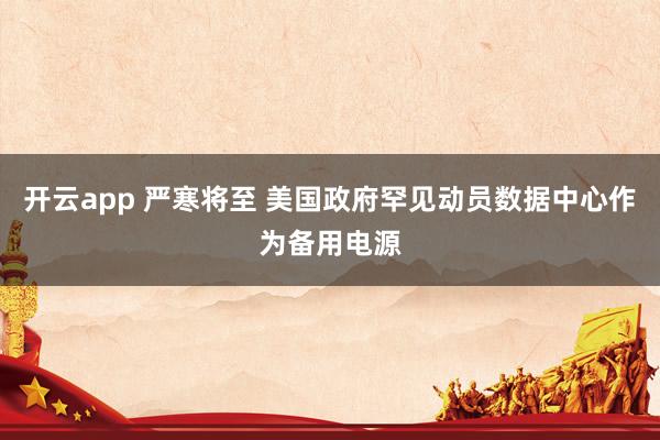 開云app 嚴寒將至 美國政府罕見動員數據中心作為備用電源