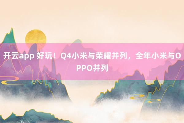 開云app 好玩！Q4小米與榮耀并列，全年小米與OPPO并列