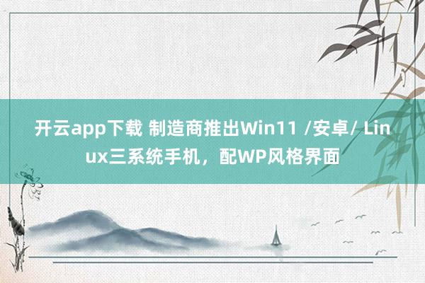 開云app下載 制造商推出Win11 /安卓/ Linux三系統(tǒng)手機,配WP風格界面
