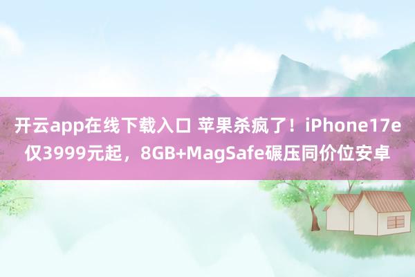 開云app在線下載入口 蘋果殺瘋了！iPhone17e僅3999元起，8GB+MagSafe碾壓同價位安卓