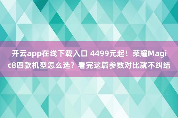 開云app在線下載入口 4499元起!榮耀Magic8四款機(jī)型怎么選?看完這篇參數(shù)對(duì)比就不糾結(jié)
