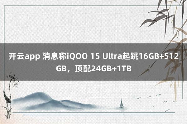 開云app 消息稱iQOO 15 Ultra起跳16GB+512GB，頂配24GB+1TB