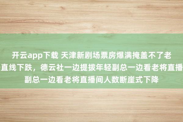 開云app下載 天津新劇場票房爆滿掩蓋不了老郭手機里直播數據直線下跌,德云社一邊提拔年輕副總一邊看老將直播間人數斷崖式下降