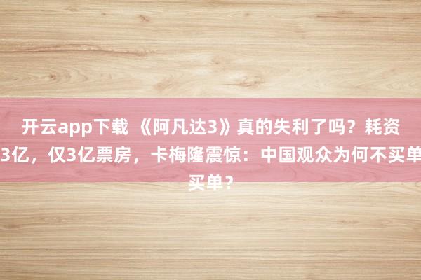 開云app下載 《阿凡達3》真的失利了嗎？耗資33億，僅3億票房，卡梅隆震驚：中國觀眾為何不買單？