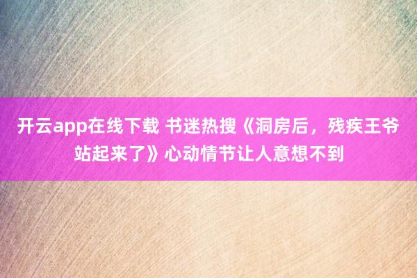 開云app在線下載 書迷熱搜《洞房后，殘疾王爺站起來了》心動情節讓人意想不到