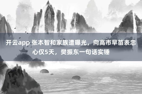開云app 張本智和家族遭曝光，向高市早苗表忠心僅5天，樊振東一句話實錘