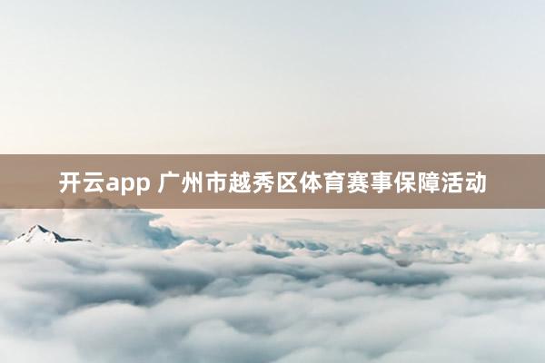 開云app 廣州市越秀區體育賽事保障活動