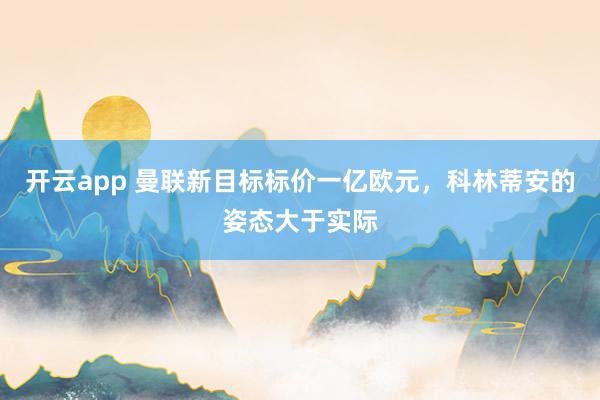 開云app 曼聯新目標標價一億歐元,科林蒂安的姿態大于實際