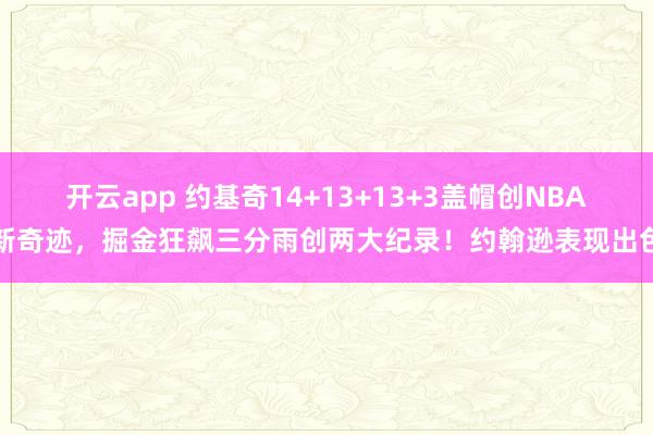 開云app 約基奇14+13+13+3蓋帽創NBA新奇跡,掘金狂飆三分雨創兩大紀錄!約翰遜表現出色