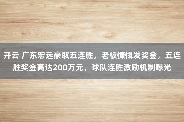 開云 廣東宏遠豪取五連勝，老板慷慨發獎金，五連勝獎金高達200萬元，球隊連勝激勵機制曝光