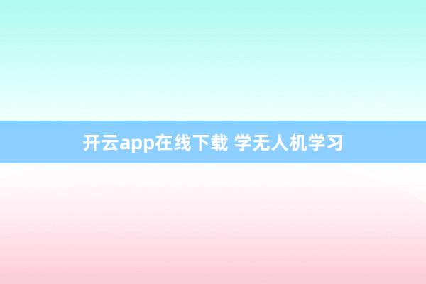 開云app在線下載 學無人機學習