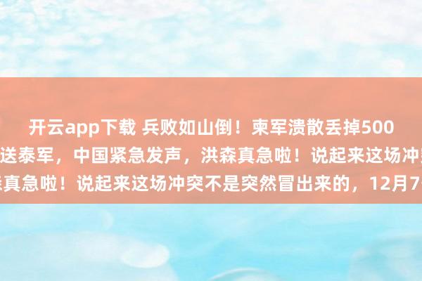 開(kāi)云app下載 兵敗如山倒!柬軍潰散丟掉500高地,中國(guó)最先進(jìn)導(dǎo)彈白送泰軍,中國(guó)緊急發(fā)聲,洪森真急啦!說(shuō)起來(lái)這場(chǎng)沖突不是突然冒出來(lái)的,12月7號(hào)