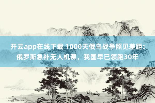 開云app在線下載 1000天俄烏戰爭照見差距：俄羅斯急補無人機課，我國早已領跑30年