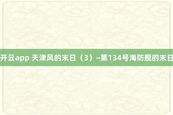開(kāi)云app 天津風(fēng)的末日（3）~第134號(hào)海防艦的末日