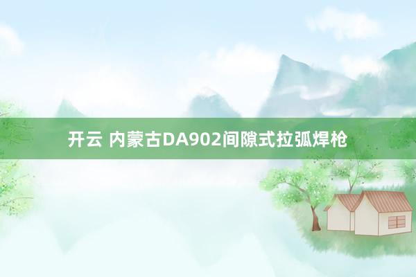 開云 內蒙古DA902間隙式拉弧焊槍