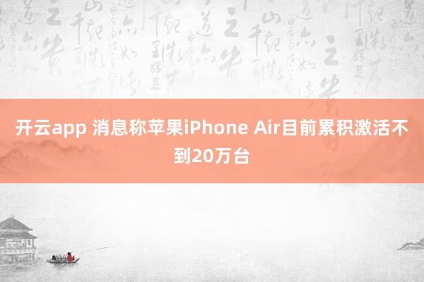 開云app 消息稱蘋果iPhone Air目前累積激活不到20萬臺