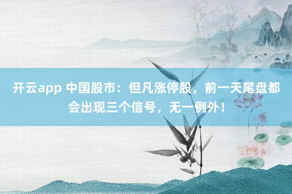 開云app 中國股市：但凡漲停股，前一天尾盤都會出現三個信號，無一例外！