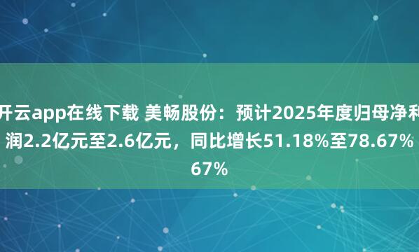 開云app在線下載 美暢股份:預計2025年度歸母凈利潤2.2億元至2.6億元,同比增長51.18%至78.67%