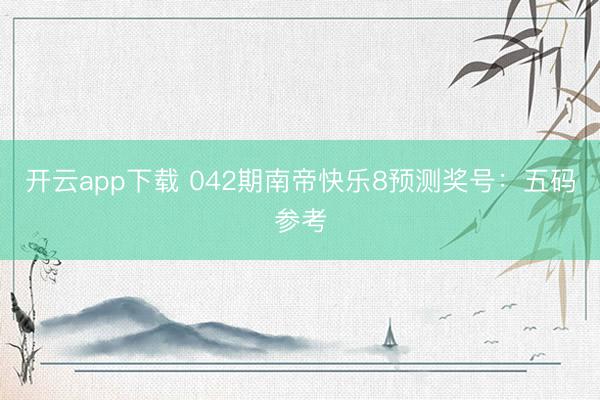 開云app下載 042期南帝快樂8預測獎號：五碼參考
