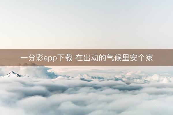 一分彩app下載 在出動(dòng)的氣候里安個(gè)家