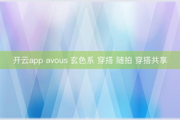 開(kāi)云app avous 玄色系 穿搭 隨拍 穿搭共享