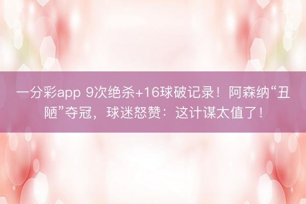 一分彩app 9次絕殺+16球破記錄！阿森納“丑陋”奪冠，球迷怒贊：這計(jì)謀太值了！